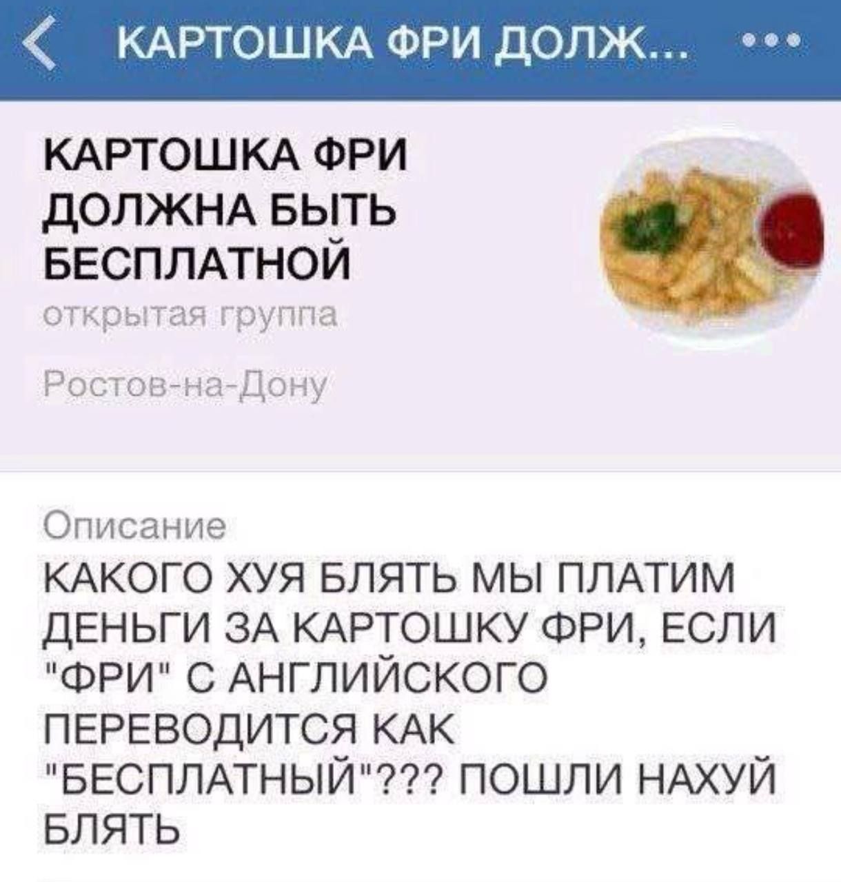 КАРТОШКА ФРИ ДОЛЖ КАРТОШКА ФРИ дОПЖНА БЫТЬ БЕСПЛАТНОЙ Описание КАКОГО ХУЯ БЛЯТЬ МЫ ПЛАТИМ ДЕНЬГИ ЗА КАРТОШКУ ФРИ ЕСЛИ ФРИ С АНГЛИЙСКОГО ПЕРЕВОДИТСЯ КАК БЕСПЛАТНЫЙ ПОШЛИ НАХУЙ БЛЯТЬ