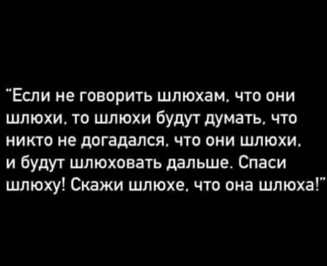 Если не говорить шлюхам что они ШЛЮХИА ТО ШЛЮХИ будут думать ЧТО никто не догадался что они шлюхи и будут шлюховать дальше Спаси шлюху Скажи шлюхе что она шлюха