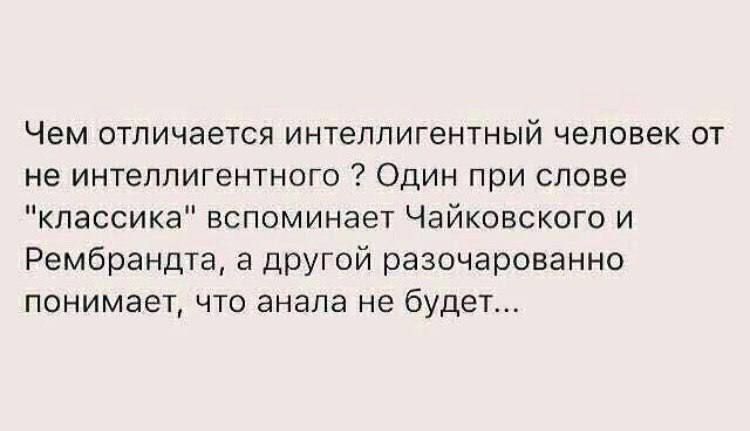 Чем отличается интеллигентный человек от не интеллигентного Один при слове классика вспоминает Чайковского и Рембрандта а другой разочарованно понимает что анала не будет