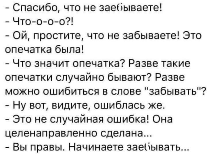 Спасибо что не заебываете Что о о о Ой простите что не забываете Это опечатка была Что значит опечатка Разве такие опечатки случайно бывают Разве можно ошибиться в слове забывать Ну вот видите ошиблась же Это не случайная ошибка Она целенаправленно сделана Вы правы Начинаете заебывать