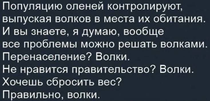 Популяцию оленей контролируют выпуская волков в места их обитания И вы знаете я думаю вообще все Проблемы МОЖНО решать ВОПКЗМИ Перенасепение Волки Не нравится правительство Волки Хочешь сбросить вес Правильно волки