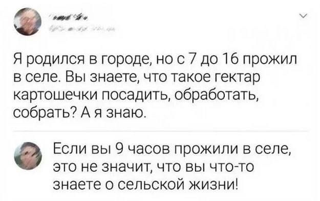 э и 1 Я родился в городе но с 7 до 16 прожил в селе Вы знаете что такое гектар картошечки посадить обработать собрать А я знаю Если вы 9 часов прожили в селе это не значит что вы чтото знаете сельской жизни