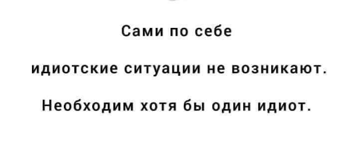 Сами на себе идиотские ситуации не возникают Необходим хотя бы один идиот