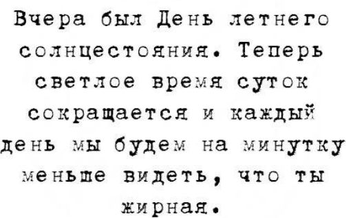 Вчера был день летнего солнцестояния Теперь светлое время суток сокращается и каждый день мы будем на минутку меньше видеть что ты жирная