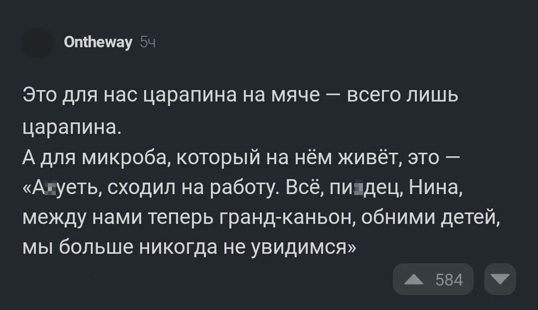 оту Это для нас царапина на мяче всего лишь царапина А для микроба который на нем живёт это Апуеть сходил на работу всё пиздец Нина между нами теперь гранд каньон обними детей мы больше никогда не увидимся А 534 т