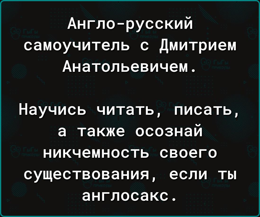 Англорусский самоучитель с дмитрием Анатольевичем Научись читать писать а также осознай никчемность своего существования если ты англосакс