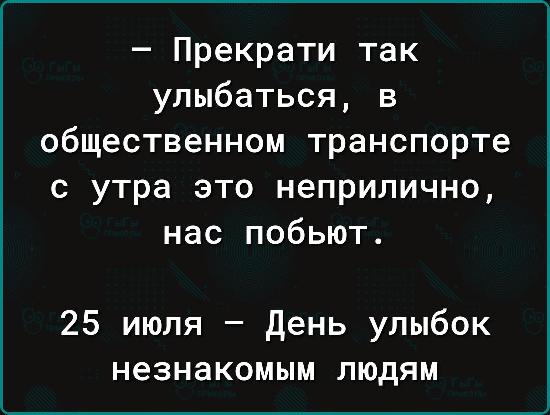 Прекрати так улыбаться в общественном транспорте с утра это неприлично нас побьют 25 июля день улыбок незнакомым людям