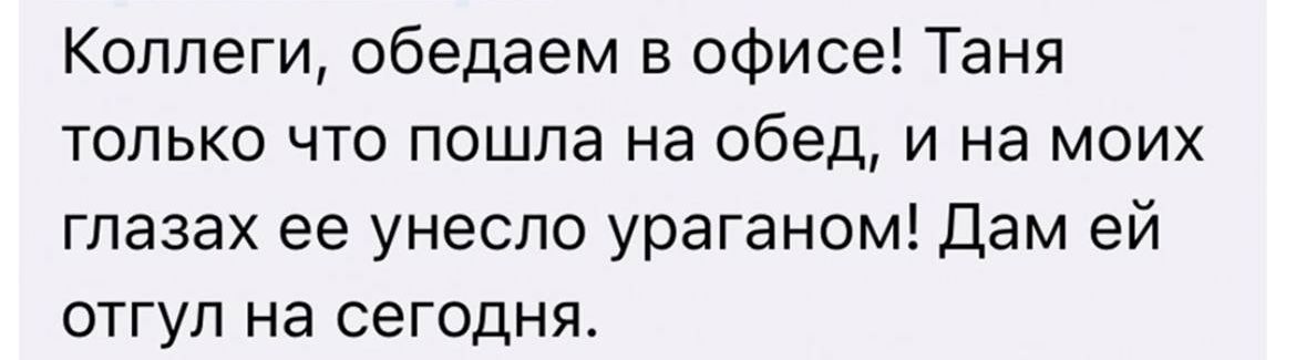 Коллеги обедаем в офисе Таня ТОЛЬКО ЧТО пошла на обед И на МОИХ глазах ее унесло ураганом Дам ей ОТГУП НЭ СЕГОДНЯ