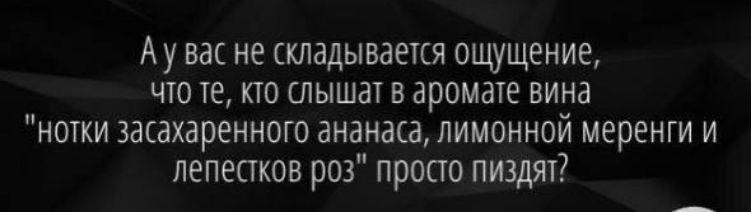 Ау вас не складывается ощущение но те кто дышат в аромате вина нотки засахаренного ананаса лимонной меренги и лепестков роз просто пиздят