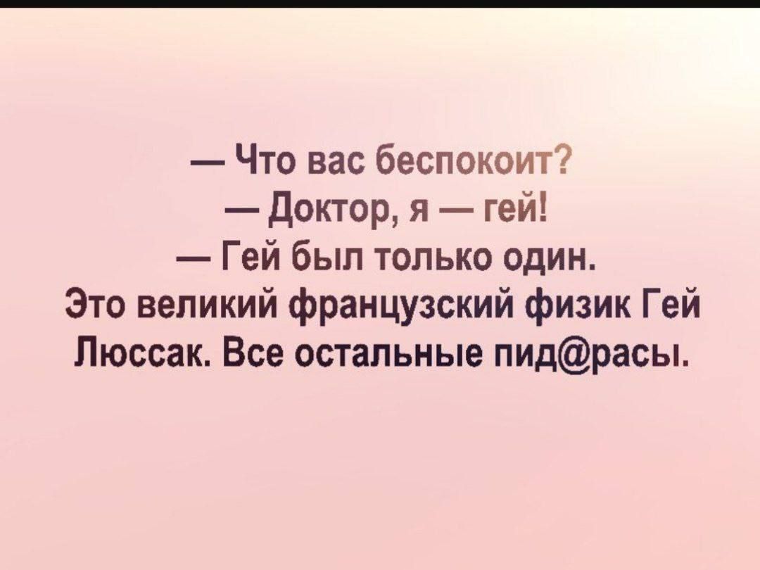 Что вас беспокоит Доктор я гей Гей был только один Это великий французский физик Гей Пюссак Все остальные пидрасы