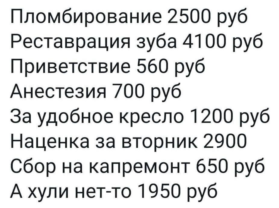 Пломбирование 2500 руб Реставрация зуба 4100 руб Приветствие 560 руб Анестезия 700 руб За удобное кресло 1200 руб Наценка за вторник 2900 Сбор на капремонт 650 руб А хули нетто 1950 руб