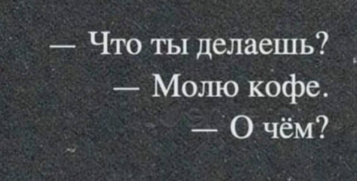 Что ты делаешь Молю кофе О чём