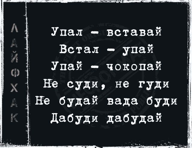 Упал вставай Встал упай Упай чокопай 1 Не суди не гуди Не будай вада буди 1 дабуди дабудай