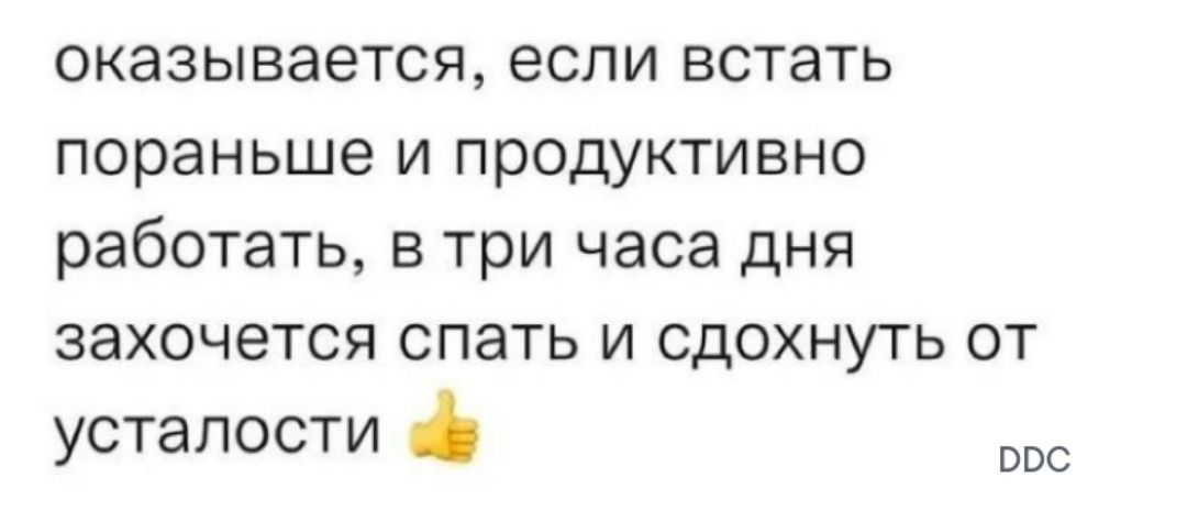 оказывается если встать пораньше и продуктивно работать в три часа дня захочется спать и сдохнуть от усталости