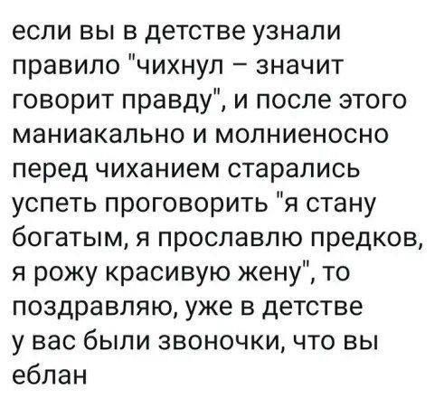 если вы в детстве узнали правило чихнуп значит говорит правду и после этого маниакально и молниеносно перед чиханием старались успеть проговорить я стану богатым я проспавпю предков я рожу красивую жену то поздравляю уже в детстве у вас были звоночки что вы ебпан