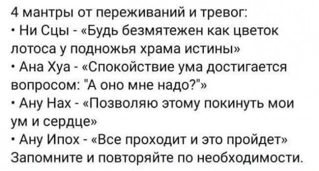 4 мантры от переживаний и тревог Ни Сцы Будь безмятежен как цветок лотоса у подножья храма истины Ана Хуа Спокойствие ума достигается вопросом А оно мне надо Ану Нах Позволяю этому покинуть мои ум и сердце Ану Ипох Все проходит и это пройдет Запомните и повторяйте по необходимости