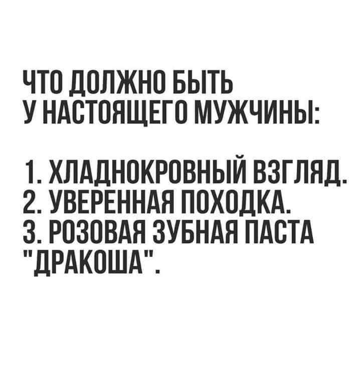 ЧТО ДОЛЖНО БЫТЬ У НАСТОЯЩЕГО МУЖЧИНЫ 1 ХЛАДНОКРОВНЫЙ ВЗГЛЯД 2 УВЕРЕННАЯ ПОХОДКА З РОЗОВАЯ ЗУБНАЯ ПАСТА ДРАКОША