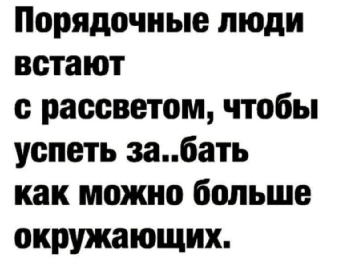 Порядочные люди встают с рассветом чтобы успеть забать как можно больше окружающих