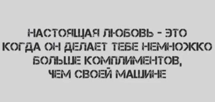 НАСТОЯЩАЯ ЛЮОБОВЬ ЭТО КОГДА ОН ДЕЛАЕТ ТЕБЕ НЕМНОЖКО БОЛЬШЕ КОМПЛИМЕНТОВ ЧЕМ СВОЕЙ МАШИНЕ