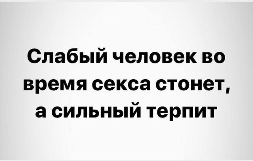 Слабый человек во время секса стонет а сильный терпит