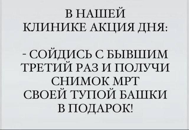 В НАШЕЙ КЛИНИКЕ АКЦИЯ ДНЯ СОЙДИСЬ С БЫВШИМ ТРЕТИЙ РАЗ И ПОЛУЧИ СНИМОК МРТ СВОЕЙ ТУПОЙ БАШКИ В ПОДАРОК