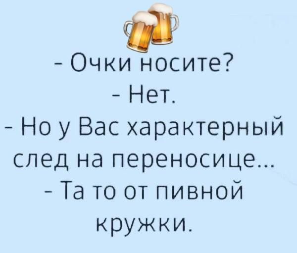 еч Очки носите Нет Но у Вас характерный след на переносице Та то от пивной кружки