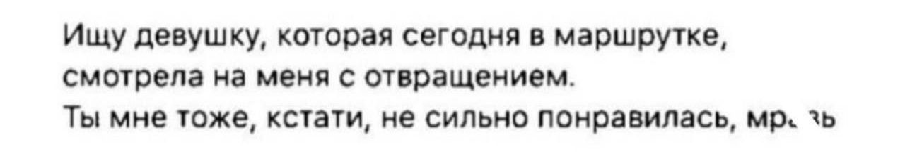 Ищу девушку которая сегодня в маршрутке смотрела на меня с отвращением Ты мне тоже кстати не сильно понравилась мр л