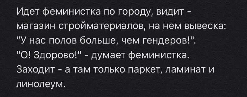 Идет феминистка по городу видит магазин стройматериалов на нем вывеска У нас полов больше чем гендеров О Здорово думает феминистка Заходит а там только паркет ламинат и линолеум