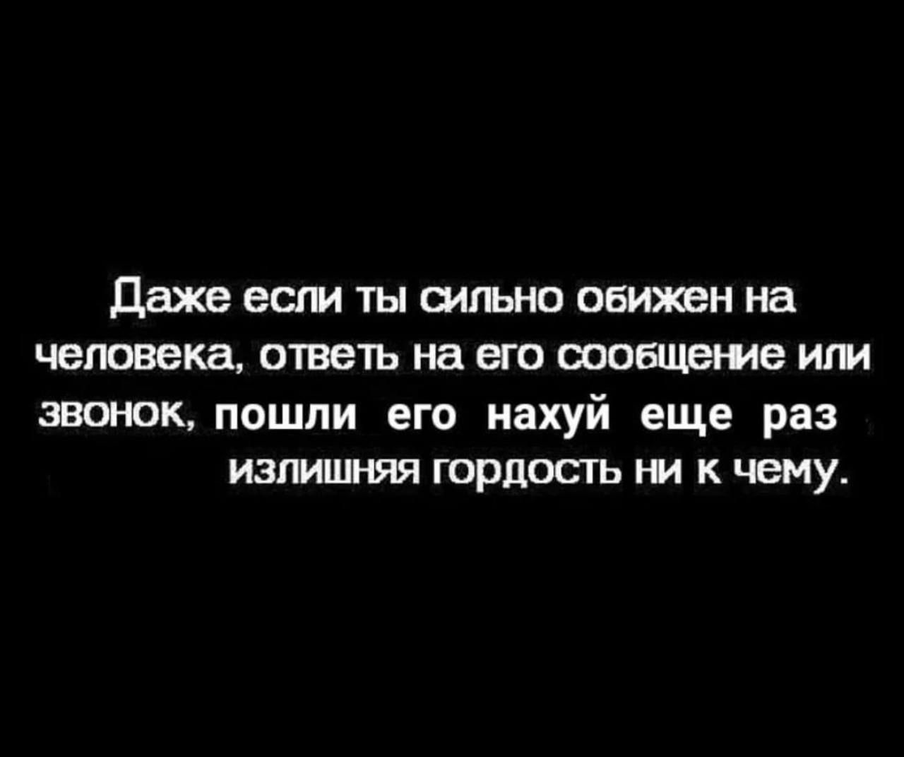 Даже если ты сильно овижен на человека ответь на его сообщение или эвонок пошли его нахуй еще раз излишняя гордость ни к чему