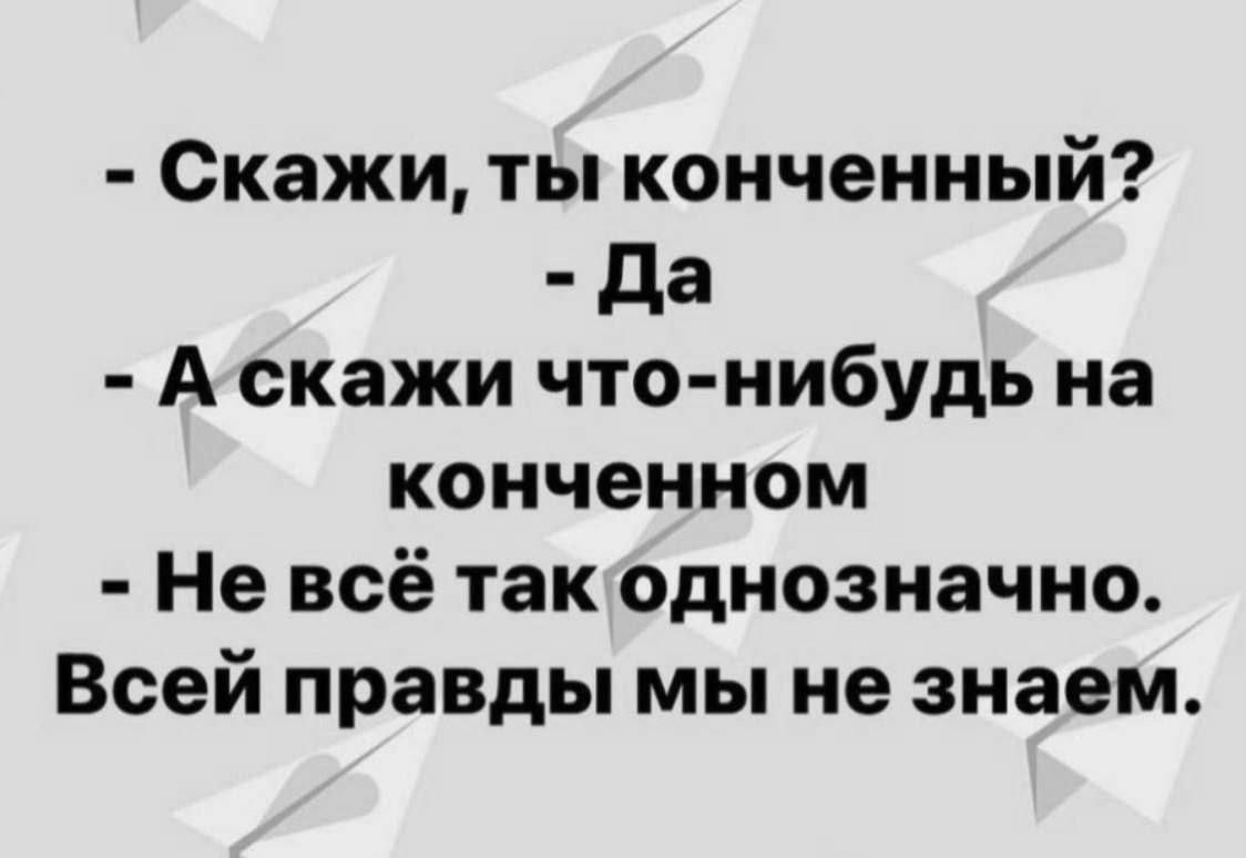 Скажи ты конченный да Аскажи что нибудь на конченном Не всё такоднозначно Всей правды мы не знаем