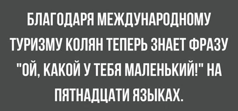 БЛАГОДАРЯ МЕЖДУНАРОДНОМУ ТУРИЗМУ КОЛЯН ТЕПЕРЬ ЗНАЕТ ФРАЗУ ОЙ КАКОЙ У ТЕБЯ МАЛЕНЬКИЙ НА ПЯТНАДЦАТИ ЯЗЫКАХ