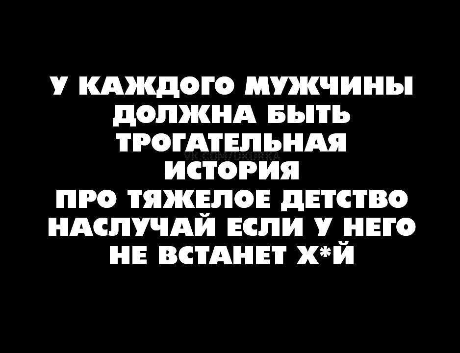 У КАЖДОГО МУЖЧИНЫ ДОЛЖНА БЫТтЬ ТРОГАТЕЛЬНАЯ ИСТОРИЯ ПРО ТЯЖЕЛОЕ ДЕТСТВО НАСЛУЧАЙ ЕСЛИ У НЕГО НЕ ВСТАНЕТ ХЙ