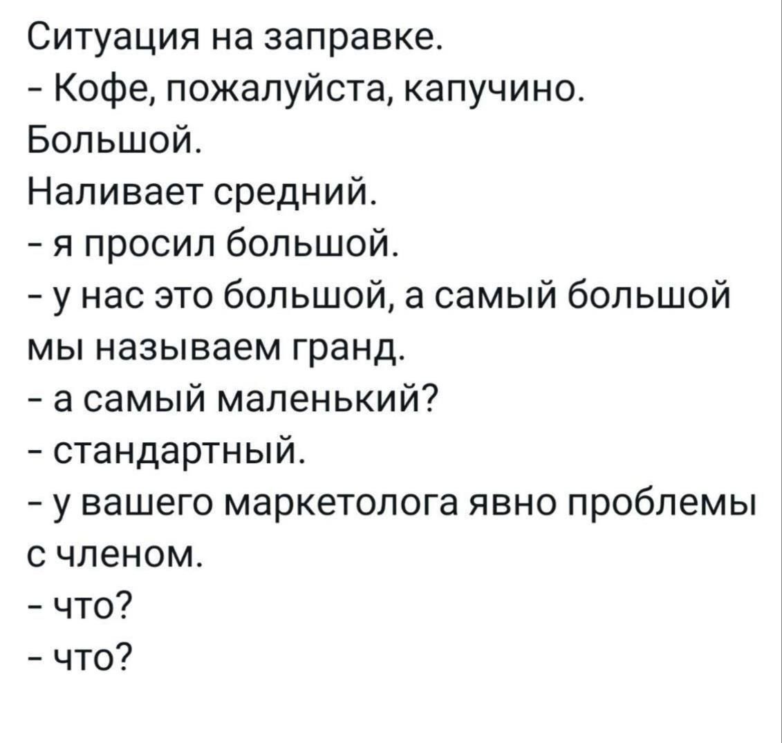 Ситуация на заправке Кофе пожалуйста капучино Большой Наливает средний я просил большой у нас это большой а самый большой мы называем гранд асамый маленький стандартный у вашего маркетолога явно проблемы счленом что что