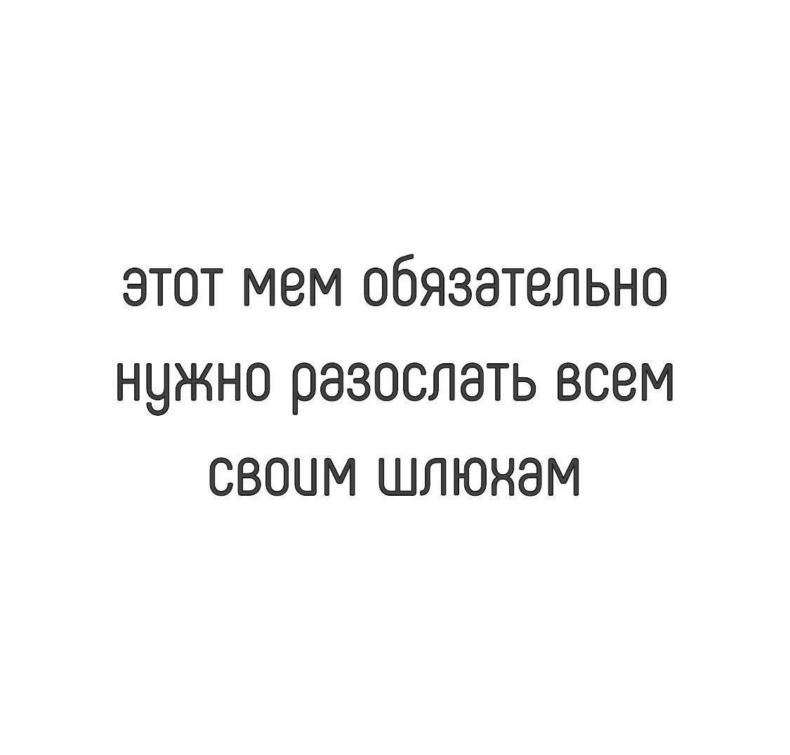 этот мем обязательно нужно разослать всем СВОуМ ШЛлюНаМ