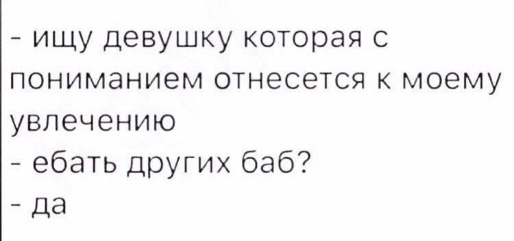 ищу девушку которая с пониманием отнесется к моему увлечению ебать других баб да