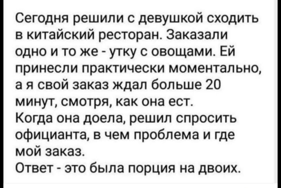 Сегодня решили с девушкой сходить в китайский ресторан Заказали одно и то же утку с овощами ЕЙ принесли практически моментально ая свой заказ ждал больше 20 минут смотря как она ест Когда она доела решил спросить официанта в чем проблема и где мой заказ Ответ это была порция на двоих