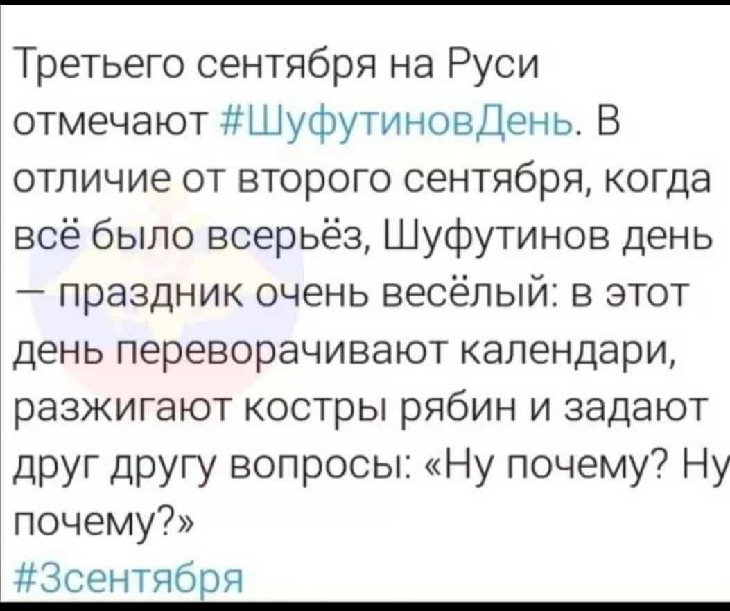 Третьего сентября на Руси отмечают ШуфутиновДень В отличие от второго сентября когда всё было всерьёз Шуфутинов день праздник очень весёлый в этот день переворачивают календари разжигают костры рябин и задают друг другу вопросы Ну почему Ну почему Зсентября