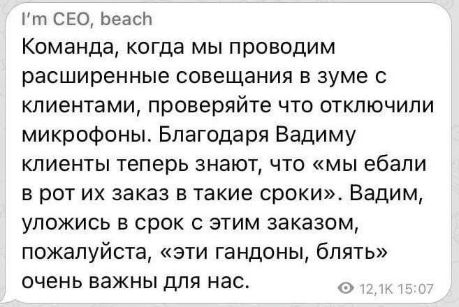 т СЕО Беась Команда когда мы проводим расширенные совещания в зуме с клиентами проверяйте что отключили микрофоны Благодаря Вадиму клиенты теперь знают что мы ебали в рот их заказ в такие сроки Вадим уложись в срок с этим заказом пожалуйста эти гандоны блять очень важны для нас