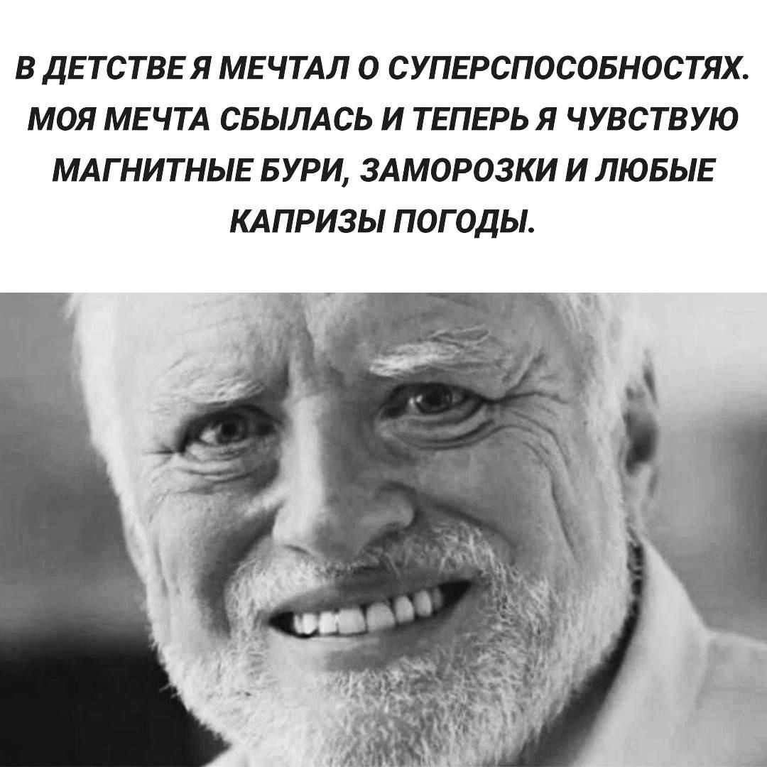 В ДЕТСТВЕ Я МЕЧТАЛ О СУПЕРСПОСОБНОСТЯХ МОЯ МЕЧТА СБЫЛАСЬ И ТЕПЕРЬ Я ЧУВСТВУЮ МАГНИТНЫЕ БУРИ ЗАМОРОЗКИ И ЛЮБЫЕ КАПРИЗЫ ПОГОДЫ