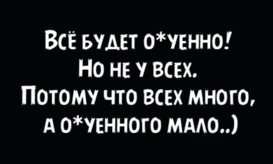 ВсЁ БУДЕТ ОУЕННО НО НЕ У ВСЕХ Потому что ВсЕХ МНОГО А ОУЕННОГО МАЛО