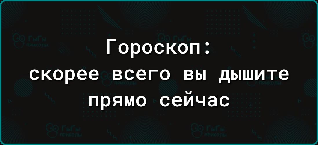 Гороскоп скорее всего вы дышите прямо сейчас