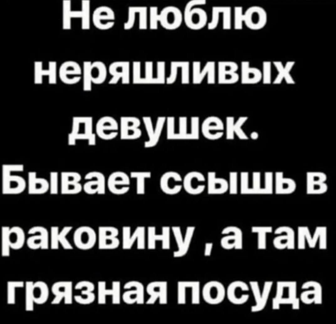 Нне люблю неряшливых девушек Бывает ссышь в раковину а там грязная посуда