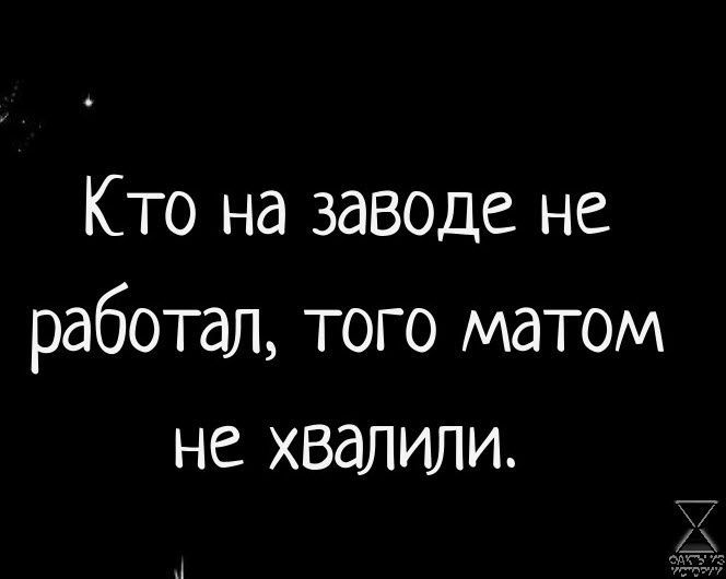 Кто на заводе не работал того матом не хвалили