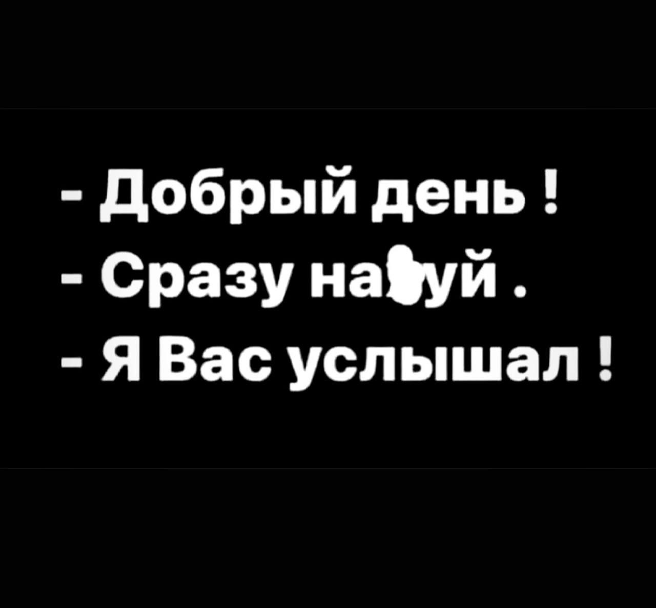 Добрый день Сразу нафуй Я Вас услышал