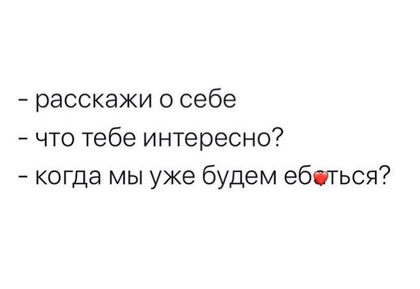 расскажи о себе что тебе интересно когда мы уже будем ебеться