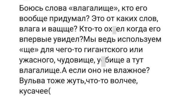 Боюсь слова влагалище кто его вообще придумал Это от каких слов влага и ващще Кто то охел когда его впервые увиделМы ведь используем ще для чего то гигантского или ужасного чудовище уг бище а тут влагалищеА если оно не влажное ВУПЬВЗ тоже жутьчто то волчее кусачее