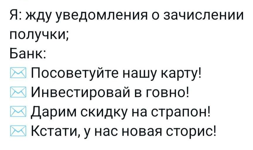 Я жду уведомления о зачислении получки Банк Посоветуйте нашу карту Инвестировай в говно Дарим скидку на страпон Кстати у нас новая сторис