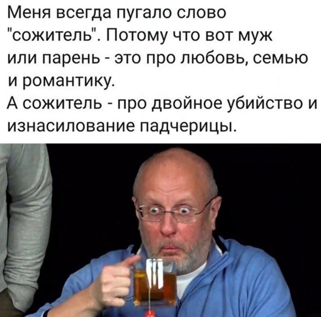 Меня всегда пугало слово сожитель Потому что вот муж или парень это про любовь семью и романтику А сожитель про двойное убийство и изнасилование падчерицы