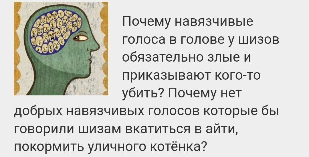 Почему навязчивые голоса в голове у шизов обязательно злые и приказывают кого то убить Почему нет добрых навязчивых голосов которые бы говорили шизам вкатиться в айти покормить уличного котёнка