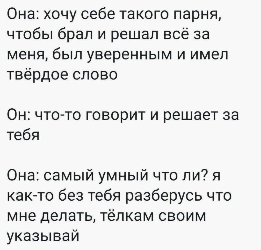 Она хочу себе такого парня чтобы брал и решал всё за меня был уверенным и имел твёрдое слово Он что то говорит и решает за тебя Она самый умный что ли я как то без тебя разберусь что мне делать тёлкам своим указывай